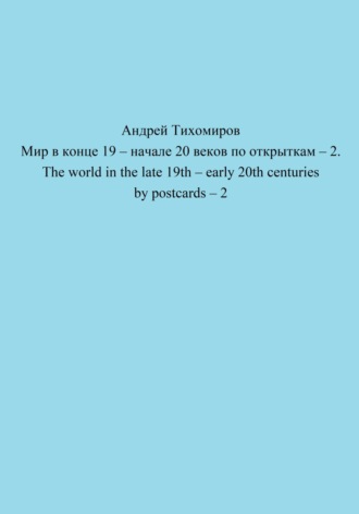 Андрей Тихомиров. Мир в конце 19 – начале 20 веков по открыткам – 2. The world in the late 19th – early 20th centuries by postcards – 2