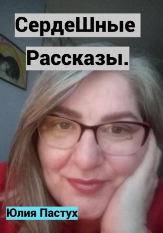 Юлия Владимировна Пастух. СердеШные рассказы