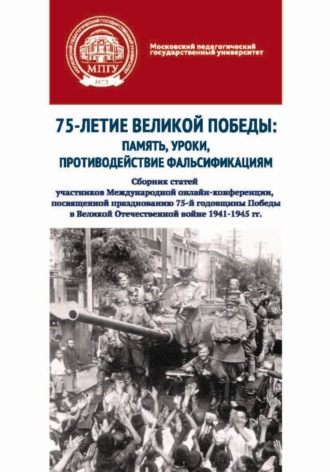 75-летие Великой Победы: память, уроки, противодействие фальсификациям. Сборник статей участников Международной онлайн-конференции, посвященной празднованию 75-й годовщины Победы в Великой Отечественной войне 1941–1945 гг.. 