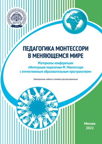 Педагогика Монтессори в меняющемся мире. Материалы конференции «Интеграция педагогики М. Монтессори с отечественным образовательным пространством», Москва, 11–12 ноября 2022 года. 