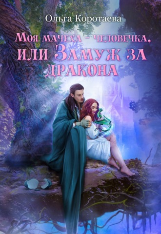 Ольга Коротаева. Моя мачеха – человечка, или Замуж за дракона