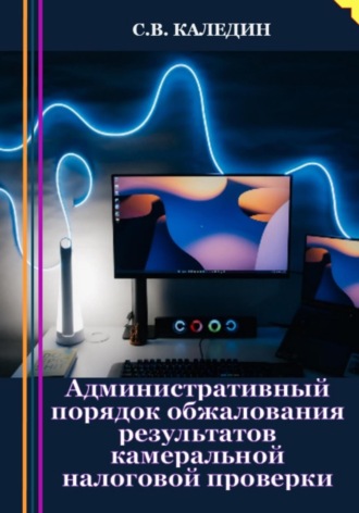 Административный порядок обжалования результатов камеральной налоговой проверки. 