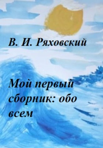 Владислав Игоревич Ряховский. Мой первый сборник: обо всем