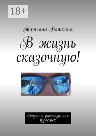 Татьяна Вяткина. В жизнь сказочную! Сказки и рассказы для взрослых