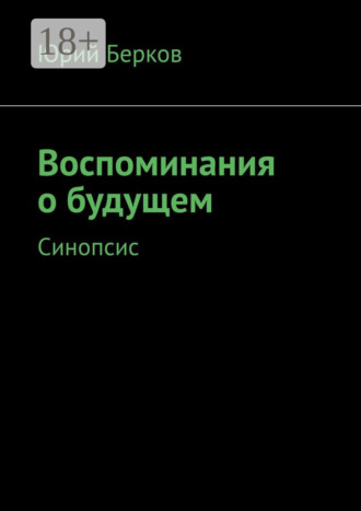 Воспоминания о будущем. Синопсис. Юрий Берков