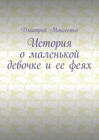 История о маленькой девочке и ее феях. Дмитрий Моисеенко