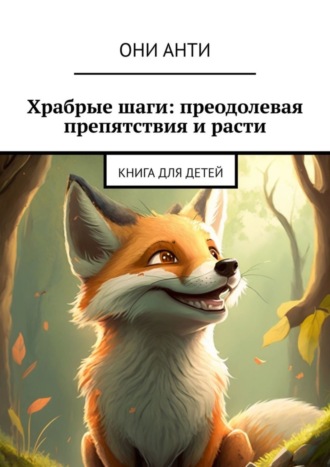Храбрые шаги: преодолевая препятствия и расти. Книга для детей. Они Анти