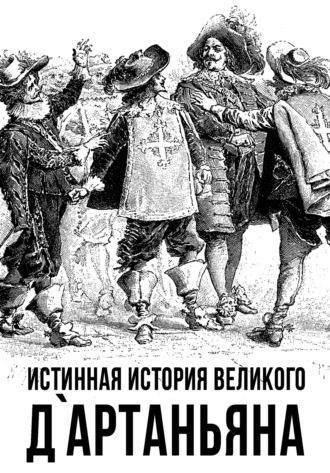 Коллектив авторов. Истинная история великого д`Артаньяна