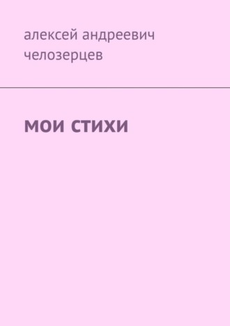 Мои стихи. Алексей Андреевич Челозерцев