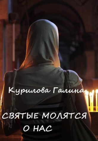 Святые молятся о нас. Галина Евгеньевна Курилова