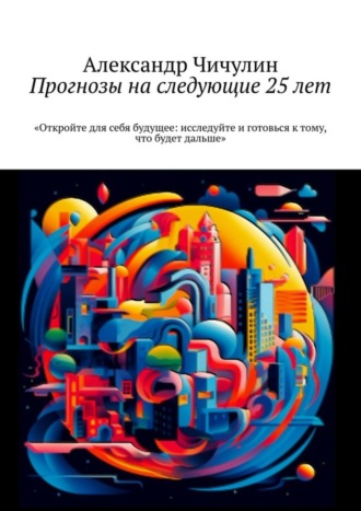 Александр Чичулин. Прогнозы на следующие 25 лет