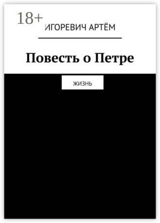 Игоревич Артём. Повесть о Петре. Жизнь