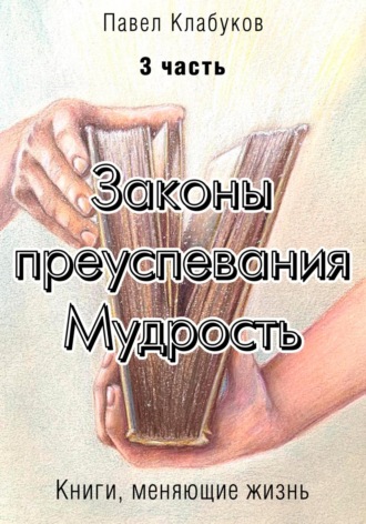 Законы преуспевания. Мудрость. Часть 3. Павел Клабуков