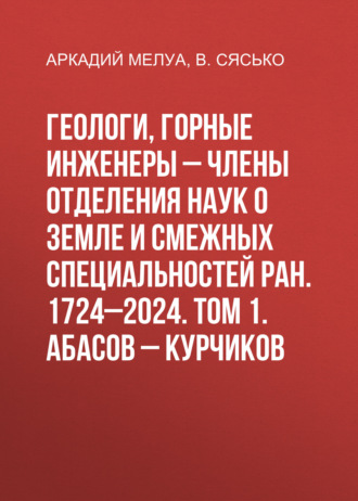 Аркадий Мелуа. Геологи, горные инженеры – члены Отделения наук о Земле и смежных специальностей РАН. 1724–2024. Том 1. Абасов – Курчиков