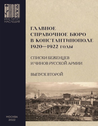 Главное справочное бюро в Константинополе, 1920-1922 гг. Именные списки беженцев и чинов Русской Армии. Сборник документов. Выпуск 2. 