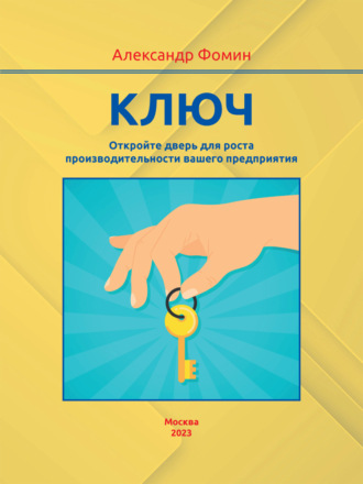 Ключ. Откройте дверь для роста производительности вашего предприятия. Александр Фомин