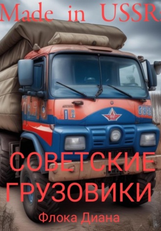 Диана Константиновна Флока. Made in USSR: Советские грузовики