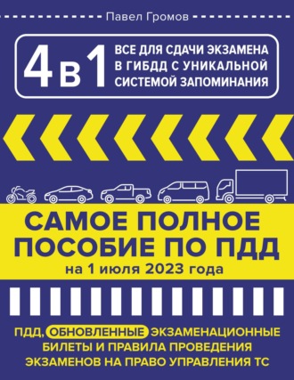 Павел Громов. 4 в 1. Все для сдачи экзамена в ГИБДД с уникальной системой запоминания. ПДД, экзаменационные билеты и правила проведения экзаменов на право управления ТС на 1 июля 2023 года