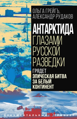 Ольга Грейгъ. Антарктида глазами русской разведки. Грядет эпическая битва за белый континент