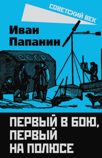 Первый в бою, первый на Полюсе. Иван Дмитриевич Папанин