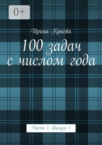 Ирина Краева. 100 задач с числом года. Часть 1. Выпуск 1