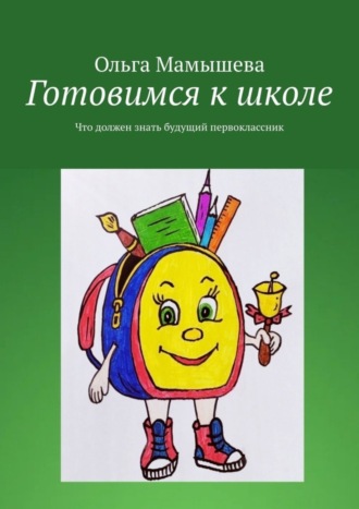 Готовимся к школе. Что должен знать будущий первоклассник. Ольга Мамышева