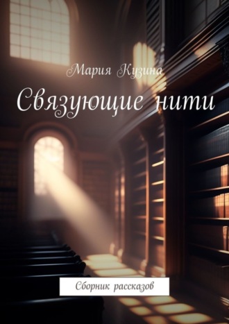 Мария Кузина. Связующие нити. Сборник рассказов