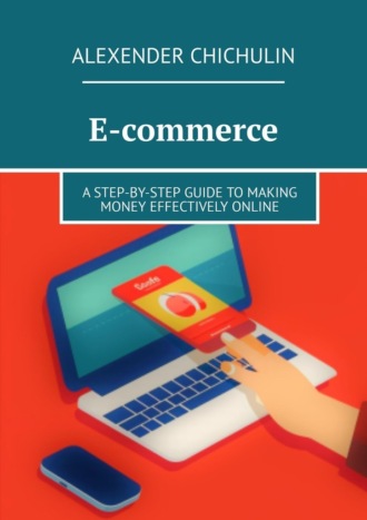 Alexender Chichulin. E-commerce. A step-by-step guide to making money effectively online