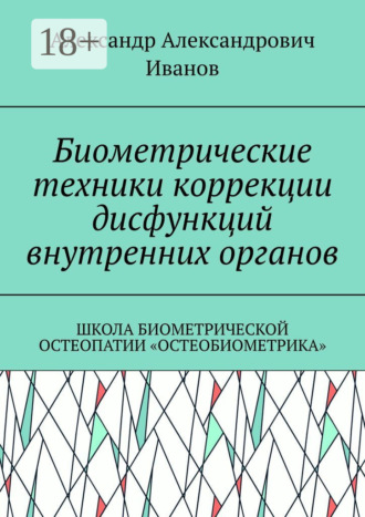 Александр Александрович Иванов. Биометрические техники коррекции дисфункций внутренних органов. Школа биометрической остеопатии «Остеобиометрика»