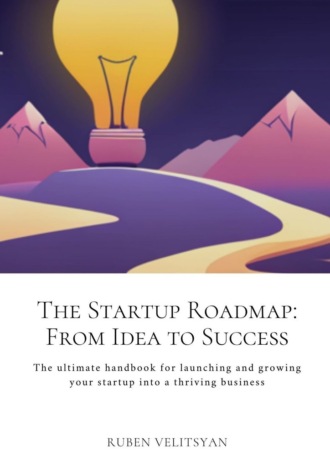 Ruben Velitsyan. The Startup Roadmap: From Idea to Success. The ultimate handbook for launching and growing your startup into a thriving business