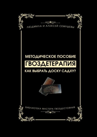 Людмила и Алексей Семушевы. Гвоздетерапия: Как выбрать доску Садху? Методическое пособие