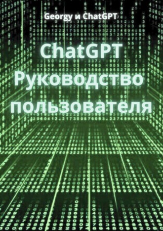 Georgy и ChatGPT. ChatGPT. Руководство пользователя