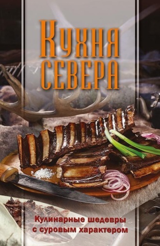 Кухня Севера. Кулинарные шедевры с суровым характером. 