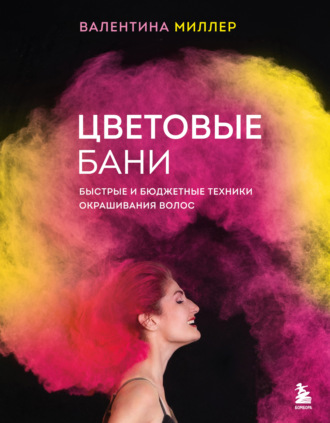 Валентина Миллер. Цветовые бани. Быстрые и бюджетные техники окрашивания волос