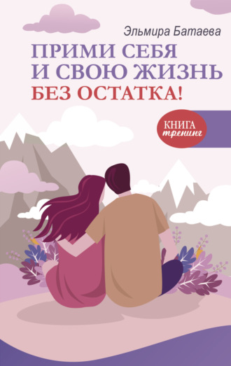 Прими себя и свою жизнь без остатка!. Эльмира Батаева