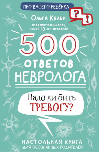 Ольга Кельн. 500 ответов невролога. Надо ли бить тревогу? Настольная книга для осознанных родителей