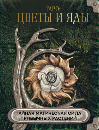 Таро: цветы и яды. Тайная магическая сила привычных растений. 