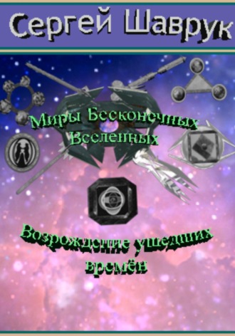 Сергей Валентинович Шаврук. Миры бесконечных вселенных. Возрождение ушедших времён