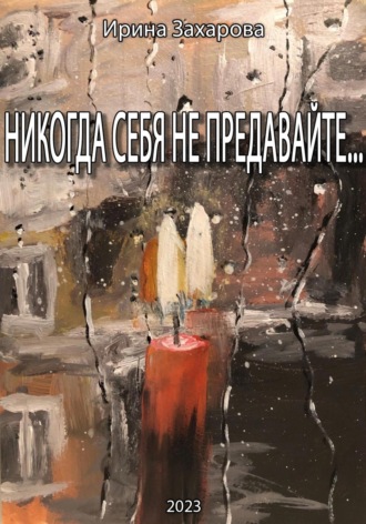 Ирина Владимировна Захарова. Никогда себя не предавайте…