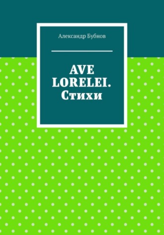 Бубнов Александр Игоревич. AVE LORELEI. Стихи