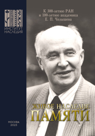 Сборник статей. Живое наследие памяти. К 300-летию РАН и 100-летию академика Е. П. Челышева. Сборник научных статей по итогам круглого стола