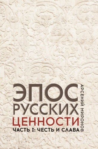 А. С. Миронов. Эпос русских : ценности. Часть 1. Предельные ценности русского эпического сознания: честь и слава