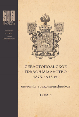 . Севастопольское Градоначальство 1873-1915 гг. : отчеты градоначальников. Том 1