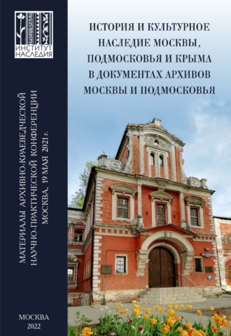 Коллектив авторов. История и культурное наследие Москвы, Подмосковья и Крыма в документах архивов Москвы и Подмосковья. Материалы архивно-краеведческой научно-практической конференции (Москва, 19 мая 2021 г.)