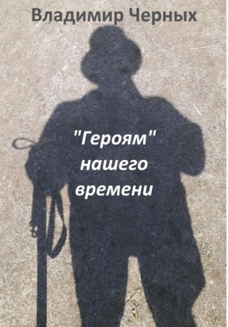 Владимир Романович Черных. «Героям» нашего времени
