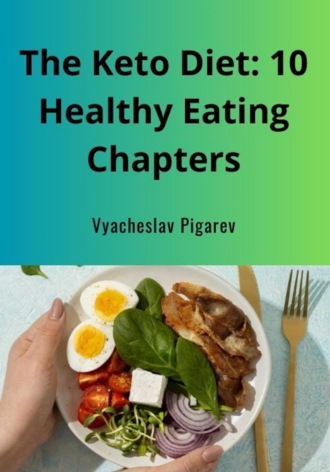 Вячеслав Пигарев. The Keto Diet: 10 Healthy Eating Chapters