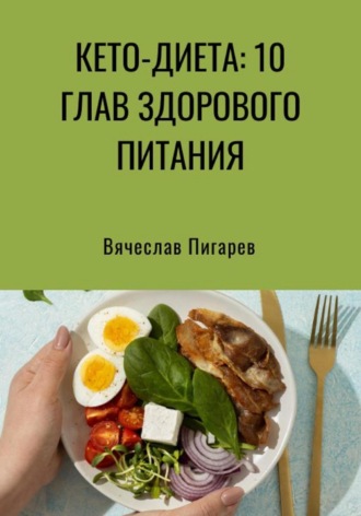 Вячеслав Пигарев. Кето-диета: 10 глав здорового питания