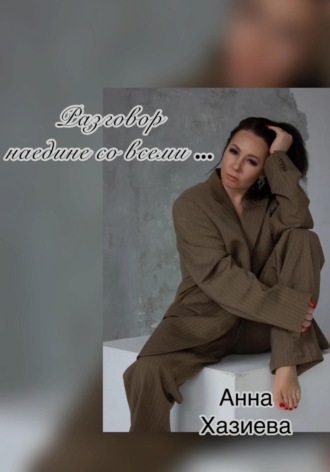 Анна Хазиева. Разговор наедине со всеми…