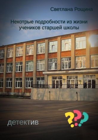 Светлана Рощина. Некоторые подробности из жизни учеников старшей школы
