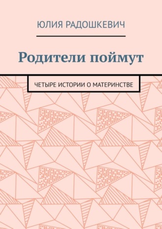 Родители поймут. Четыре истории о материнстве. Юлия Радошкевич